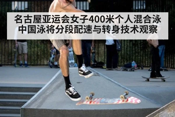 名古屋亚运会女子400米个人混合泳 中国泳将分段配速与转身技术观察