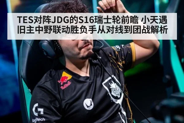 TES对阵JDG的S16瑞士轮前瞻 小天遇旧主中野联动胜负手从对线到团战解析
