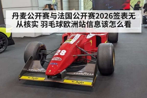 丹麦公开赛与法国公开赛2026签表无从核实 羽毛球欧洲站信息该怎么看