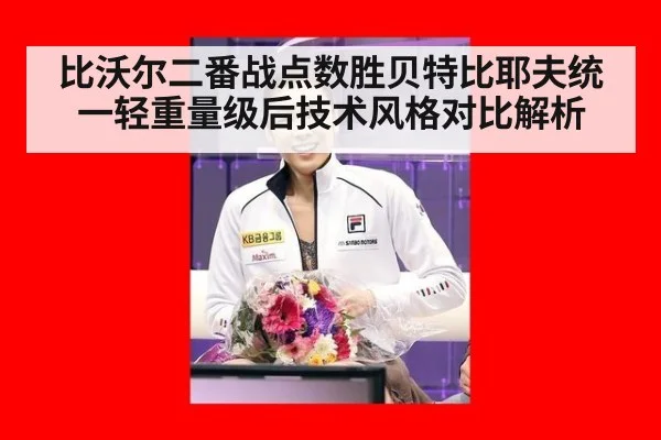 比沃尔二番战点数胜贝特比耶夫统一轻重量级后技术风格对比解析